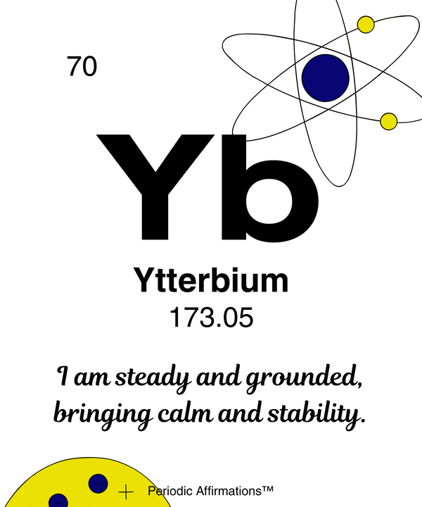 70. Ytterbium (Yb) – "I am steady and grounded bringing calm and stability."