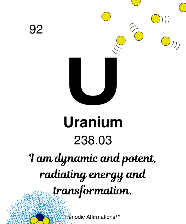 92. Uranium (U) – "I am dynamic and potent radiating energy and transformation."